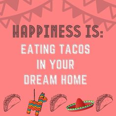 an image of tacos and mexican hats with the words happiness is eating tacos in your dream home