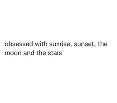 an image with the caption that reads, i'm obsessed with sunrise, sunset, the moon and the stars