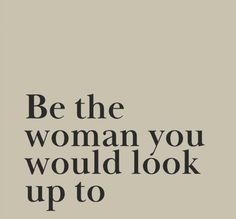 the words be the woman you would look up to