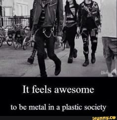 two men walking down the street with words above them that read, it feels awesome to be metal in a plastic society