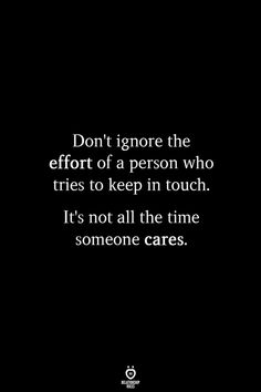 a black and white photo with the words don't ignore the effort of a person who tries to keep in touch it's not all the time someone cares