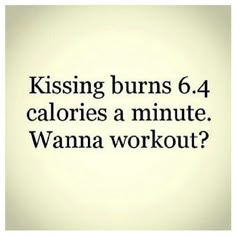 a white background with the words, kissing burns 6 4 calories a minute wanna workout?