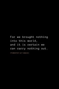 a black and white photo with the words for we brought nothing into this world, and it is certain we can carry nothing out