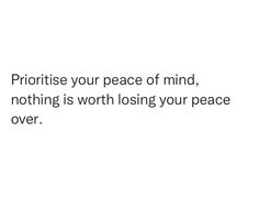 a white background with the words priorise your peace of mind, nothing is worth losing your peace over