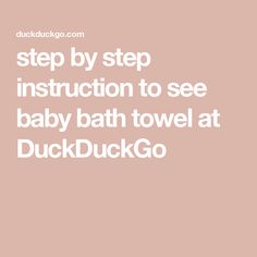 a baby bath towel that says step by step instruction to see baby bath towel at duckduuckgo