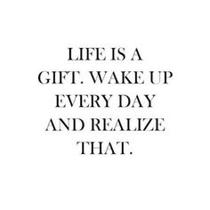 the words life is a gift wake up every day and realizing that