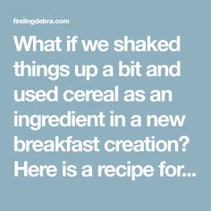 the words what if we shake things up a bit and used cereal as an ingredient in a new breakfast creation? here is a recipe for