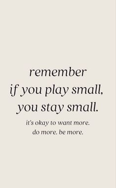 a quote that reads,'remember if you play small, you stay small it's okay to want more do more