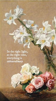 a painting of flowers in a glass vase with a quote on the side that says, in the right light, at the right time, there is an extraordinary opportunity