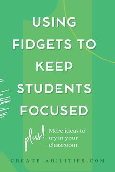 a green background with the words using fidgets to keep students focused and more ideas to try in your classroom