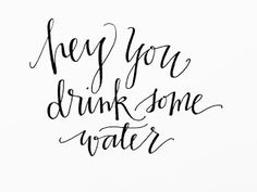 the phrase hey you drink some water in black ink on a white background with handwritten lettering