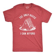 a red t - shirt that says the only house i can affod on it