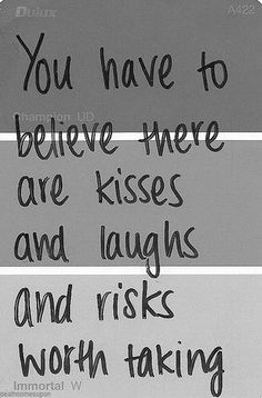 three signs with words written on them in different colors and styles, one saying you have to believe there are kisses and laughs and the other says worth taking