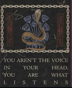 a sign with an image of a snake on it's side and the words you aren't the voice in your head, you are what listens