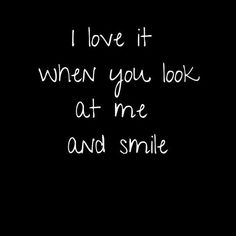 the words i love it when you look at me and smile