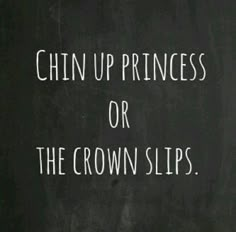 a blackboard with the words chin up princess or the crown slips