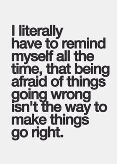 a quote that says i literally have to remind myself all the time, that being afraid of things going wrong isn't the way to make things go right