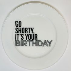 a white plate with the words go shorty it's your birthday on it