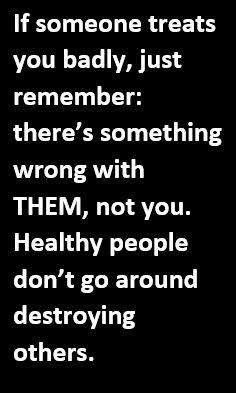 a black and white photo with the words if someone treats you badly just remember there's something wrong with them, not you healthy people don't go around destroying others