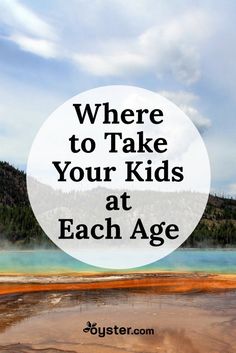 the words where to take your kids at each age are in front of a lake