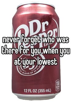 a can of soda with the words never forget who was there for you when you at your lowest