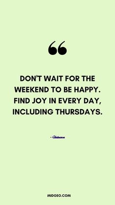 a quote that reads, don't wait for the weekend to be happy find joy in every day including thursdays