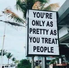 a sign that says you're only as pretty as you treat people