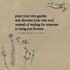 a piece of paper with an image of flowers on it and a quote about plant your own garden and decorate your own soul instead of waiting for someone to bring you