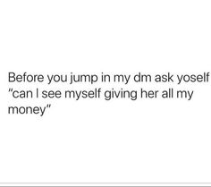 the text reads before you jump in my dm ask yourself can i see myself giving her all my money