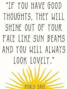 a quote with the words, if you have good thoughts they will shine out of your face like sun beams and you will always look lovely poster