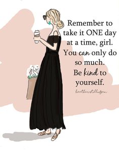 a drawing of a woman in a black dress holding a coffee cup with the words,'remember to take it one day at a time, girl you can only do so much,