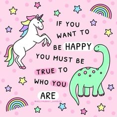 a unicorn and a dinosaur with the words if you want to be happy, you must be true to who you are