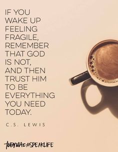 a cup of coffee with the words if you wake up feeling fragile, remember that god is not then him to be everything you need today