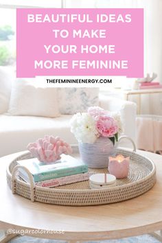 a coffee table with flowers and books on it in front of a white couch text overlay reads beautiful ideas to make your home more feminine