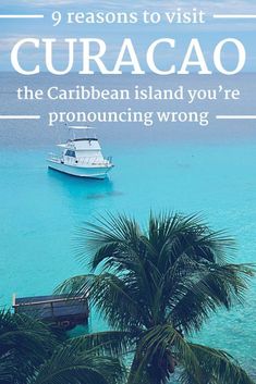 a boat in the ocean with text overlay reading 9 reasons to visit curacao the caribbean island you're pronouncing wrong