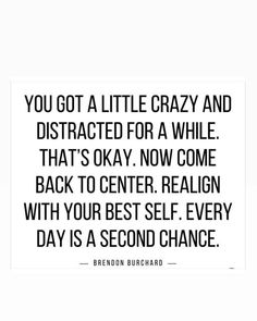 the quote you got a little crazy and distracted for a while that's okay now come back to center reason with your best self every day is a second chance