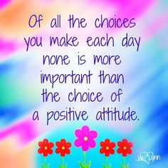 a quote with flowers on it that says, if all the choices you make each day none is more important than the choice of a positive attitude