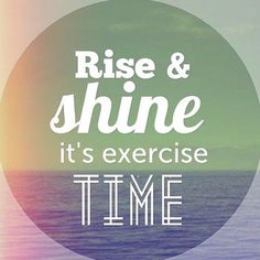 the words rise and shine it's exercise time