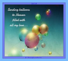 balloons are flying in the air with a message below them that reads, sending balloons to heaven filled with all my love