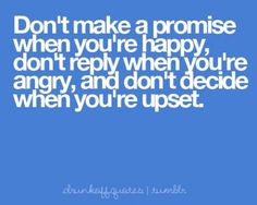 a blue background with the words don't make a promise when you're happy, don't rely when you're angry, and don't decide when you're upset when you're upset when you're upset