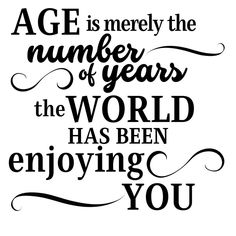 a quote that says age is the number of years in the world has been enjoying you