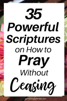 flowers with the words 35 powerful scripturess on how to pray without ceasing