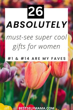 colorful tulips with the words, 25 absolutely must see super cool gifts for women