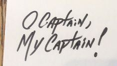 a piece of paper with the words captain, my captain written in black ink on it