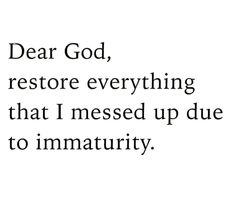 the words dear god, restore everything that i messed up due to immatity