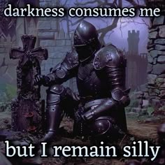 a knight sitting on the ground next to a cross and saying darkness consumes me but i remain silly