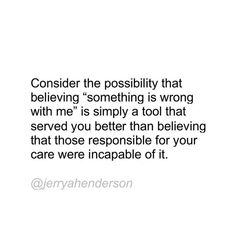 a white background with the words consider the positivity that believing something is wrong with me is simply a tool that served you better than believing that those responsible