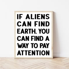 a black and white poster with the words if aliens can find earth, you can find a way to pay attention