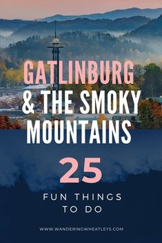 the smoky mountains with text that reads, gatlinburg and the smoky mountains 25 fun things to do