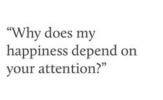 a black and white photo with the words, why does my happiness spend on your attention?